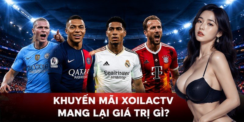 Khuyến mãi XoilacTV mang lại giá trị gì?