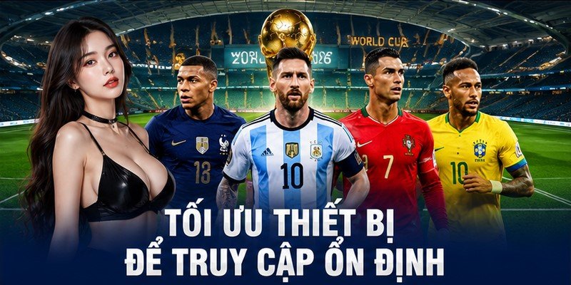 Tối ưu thiết bị để truy cập ổn định