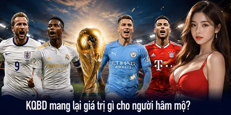 KQBD mang lại giá trị gì cho người hâm mộ?