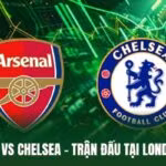 Arsenal Vs Chelsea - Trận Đấu Tại London Nóng Ngay Đầu Mùa