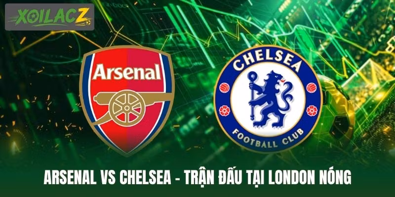Arsenal Vs Chelsea - Trận Đấu Tại London Nóng Ngay Đầu Mùa