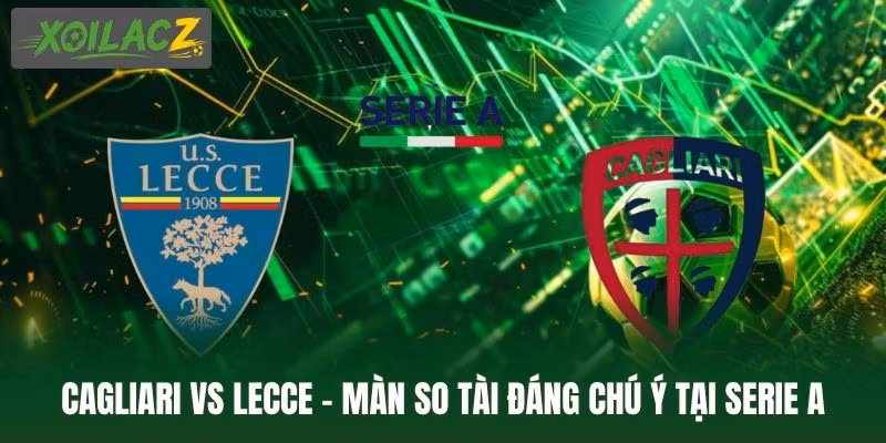 Cagliari Vs Lecce - Màn So Tài Đáng Chú Ý Tại Serie A