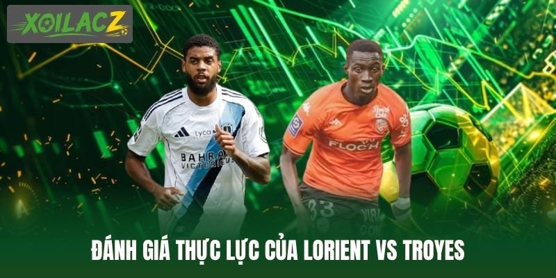 Đánh giá thực lực của Lorient vs Troyes