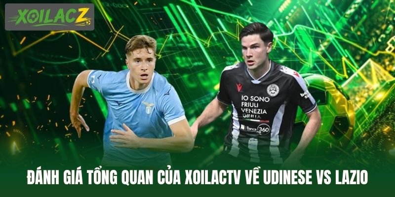 Đánh giá tổng quan của XoilacTV về Udinese vs Lazio