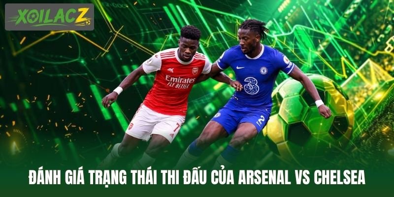 Đánh giá trạng thái thi đấu của Arsenal vs Chelsea