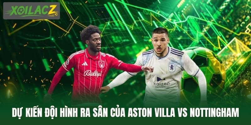 Dự kiến đội hình ra sân của Aston Villa vs Nottingham Forest