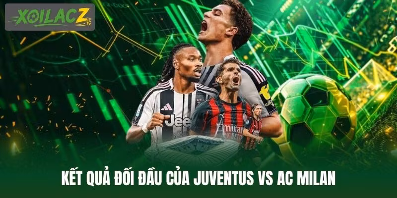Kết quả đối đầu của Juventus vs AC Milan