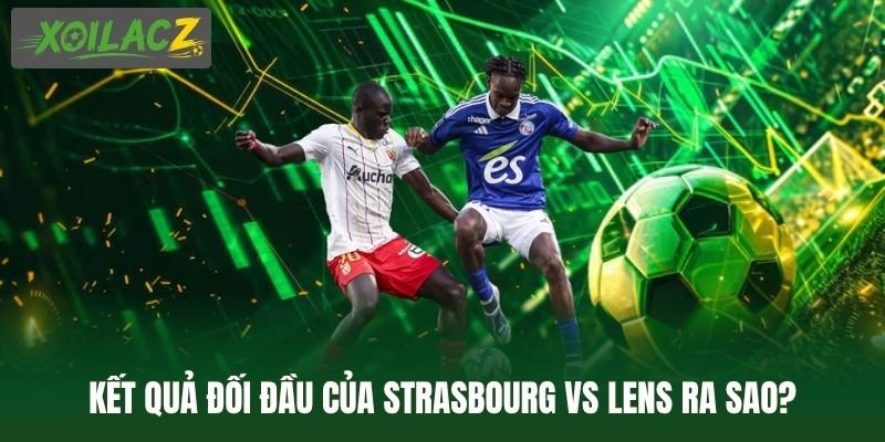 Kết quả đối đầu của Strasbourg vs Lens ra sao?