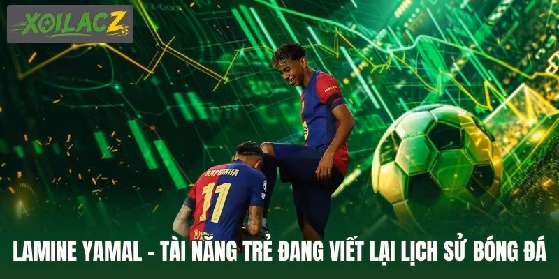 Lamine Yamal - Tài Năng Trẻ Đang Viết Lại Lịch Sử Bóng Đá