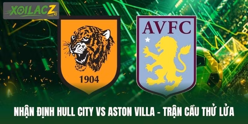 Nhận Định Hull City Vs Aston Villa - Trận Cầu Thử Lửa Tại EPL