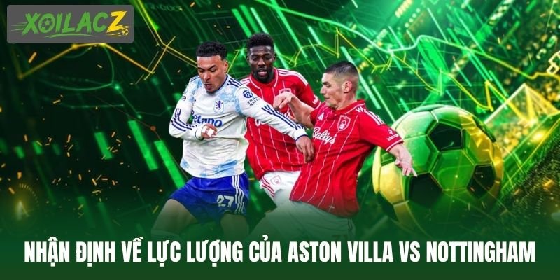 Nhận định về lực lượng của Aston Villa vs Nottingham Forest