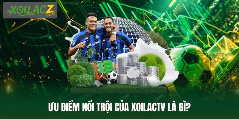 Ưu điểm nổi trội của XoilacTV là gì?