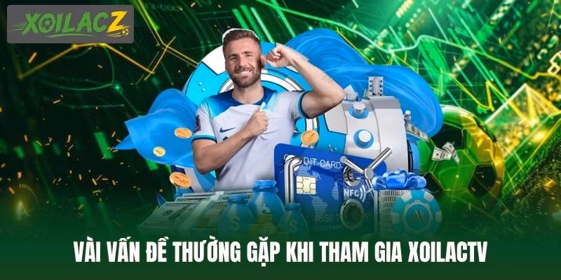 Vài vấn đề thường gặp khi tham gia XoilacTV