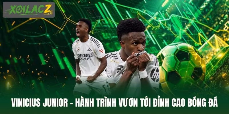 Vinicius Junior - Hành Trình Vươn Tới Đỉnh Cao Bóng Đá